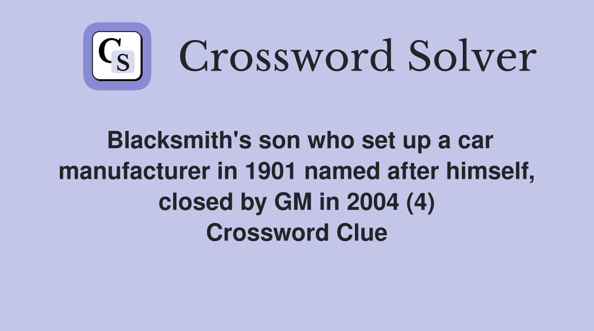 Blacksmith's son who set up a car manufacturer in 1901 named after himself, closed by GM in 2004 (4) Crossword Clue