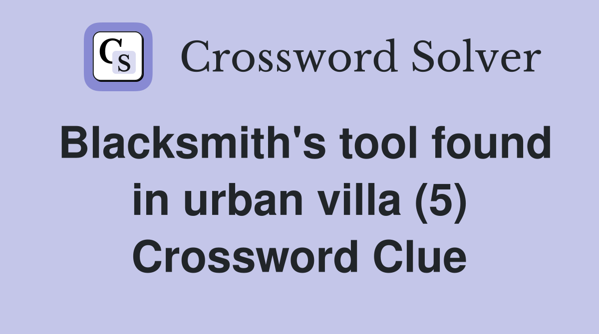 Blacksmith's tool found in urban villa (5) Crossword Clue