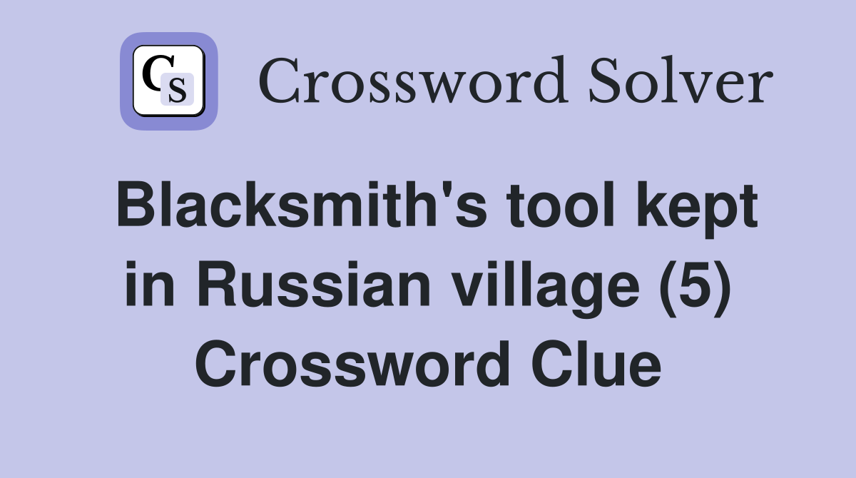 Blacksmith's tool kept in Russian village (5) Crossword Clue