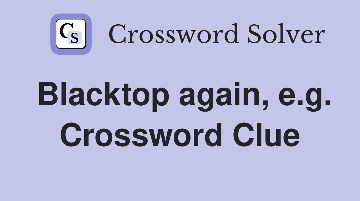 Blacktop again, e.g. Crossword Clue