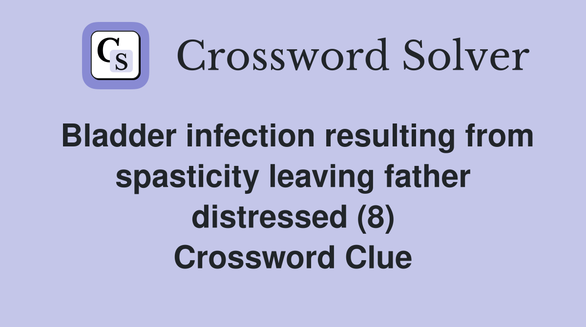 Bladder infection resulting from spasticity leaving father distressed (8) Crossword Clue