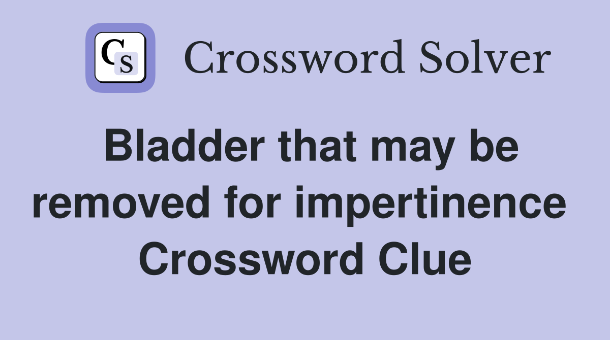 Bladder that may be removed for impertinence  Crossword Clue