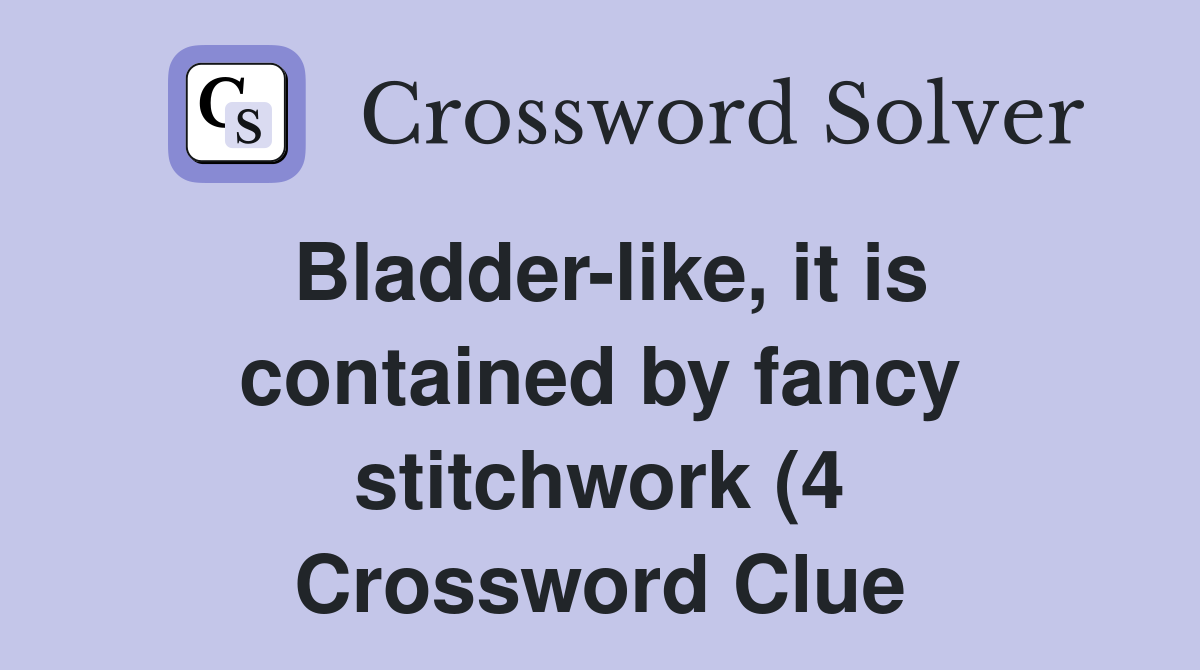 Bladder like it is contained by fancy stitchwork (4) Crossword Clue Bladder like it is contained by fancy stitchwork (4) Crossword Clue