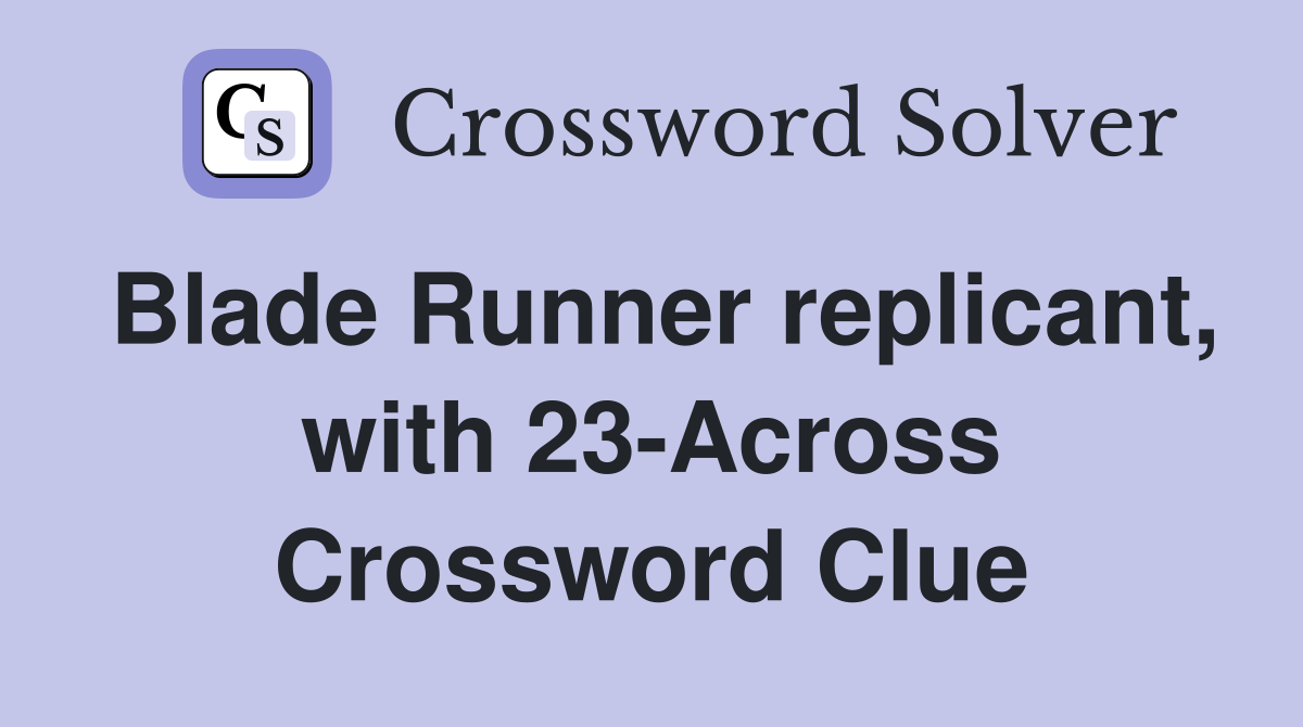 Blade Runner replicant, with 23-Across Crossword Clue