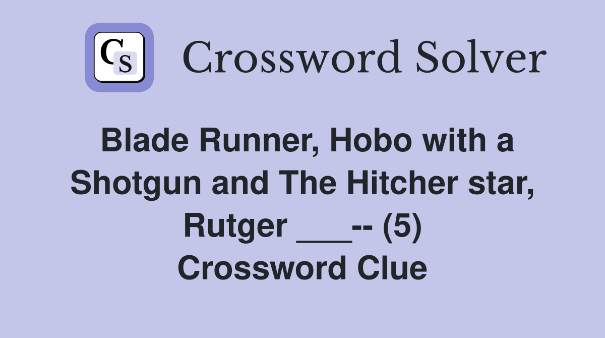 Blade Runner, Hobo with a Shotgun and The Hitcher star, Rutger ___-- (5) Crossword Clue