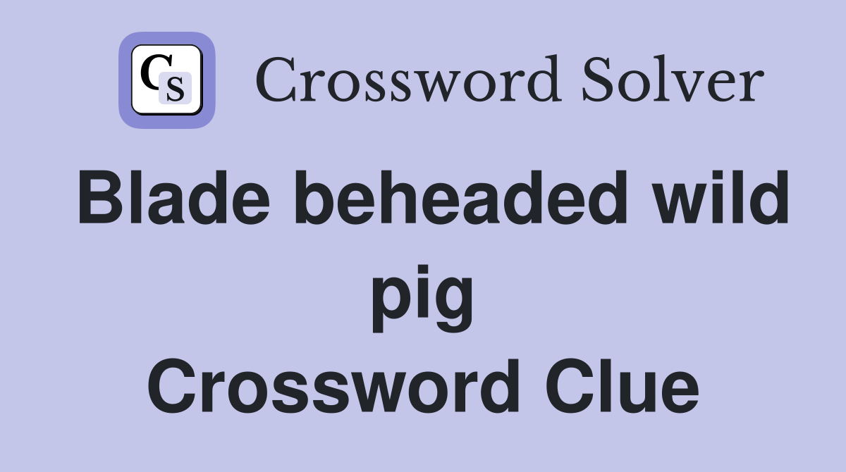 Blade beheaded wild pig Crossword Clue