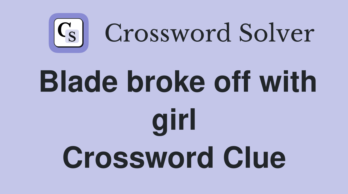 Blade broke off with girl Crossword Clue