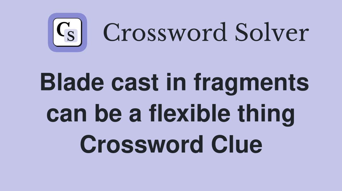 Blade cast in fragments can be a flexible thing Crossword Clue