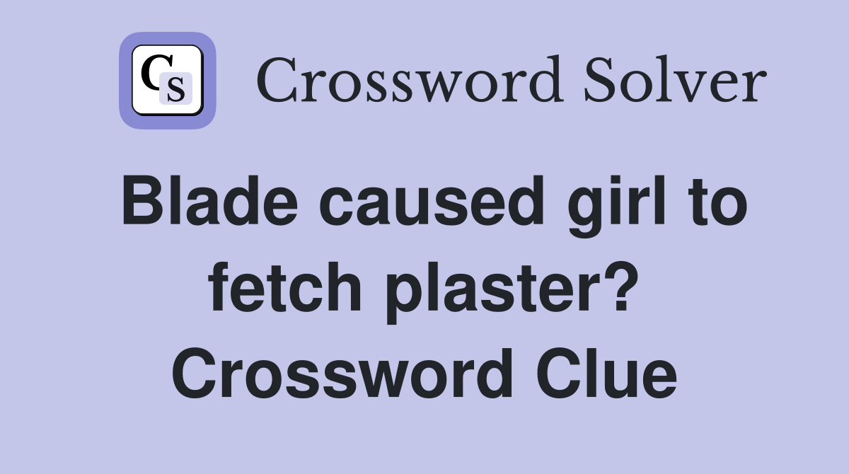 Blade caused girl to fetch plaster? Crossword Clue