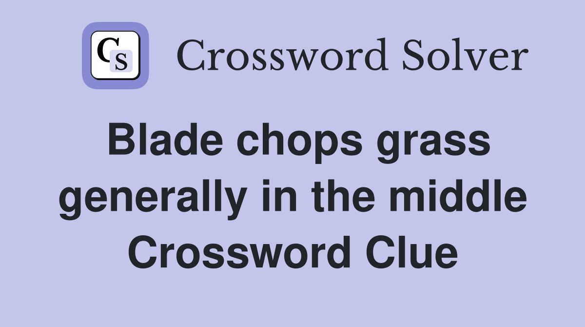 Blade chops grass generally in the middle Crossword Clue
