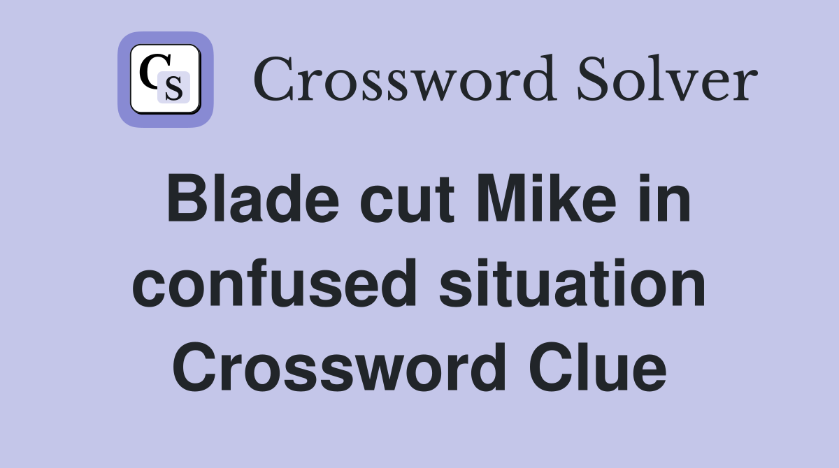 Blade cut Mike in confused situation Crossword Clue