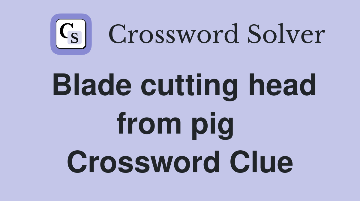 Blade cutting head from pig  Crossword Clue