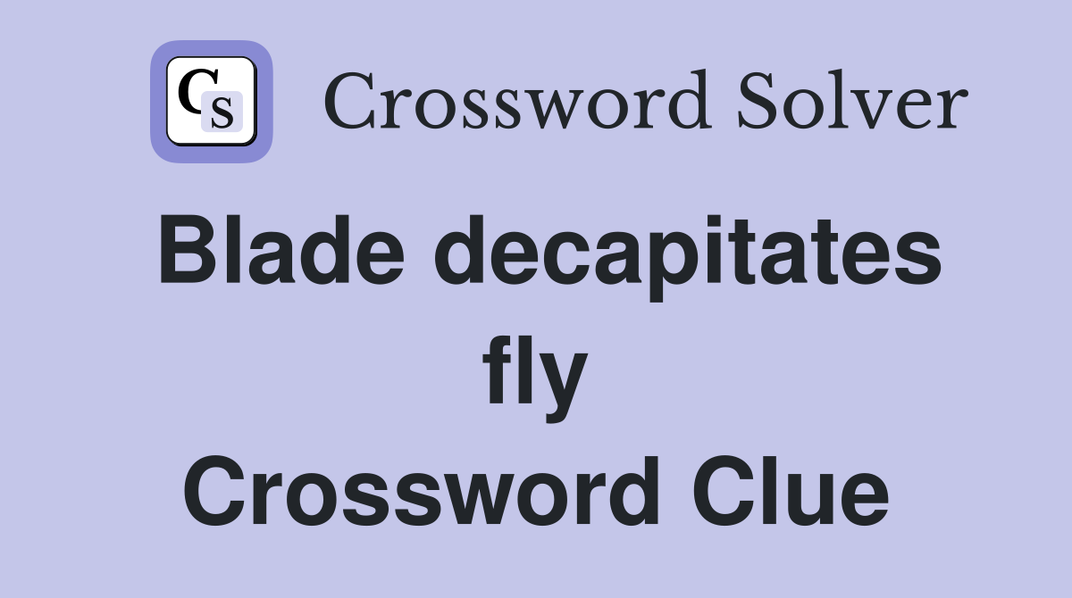 Blade decapitates fly Crossword Clue