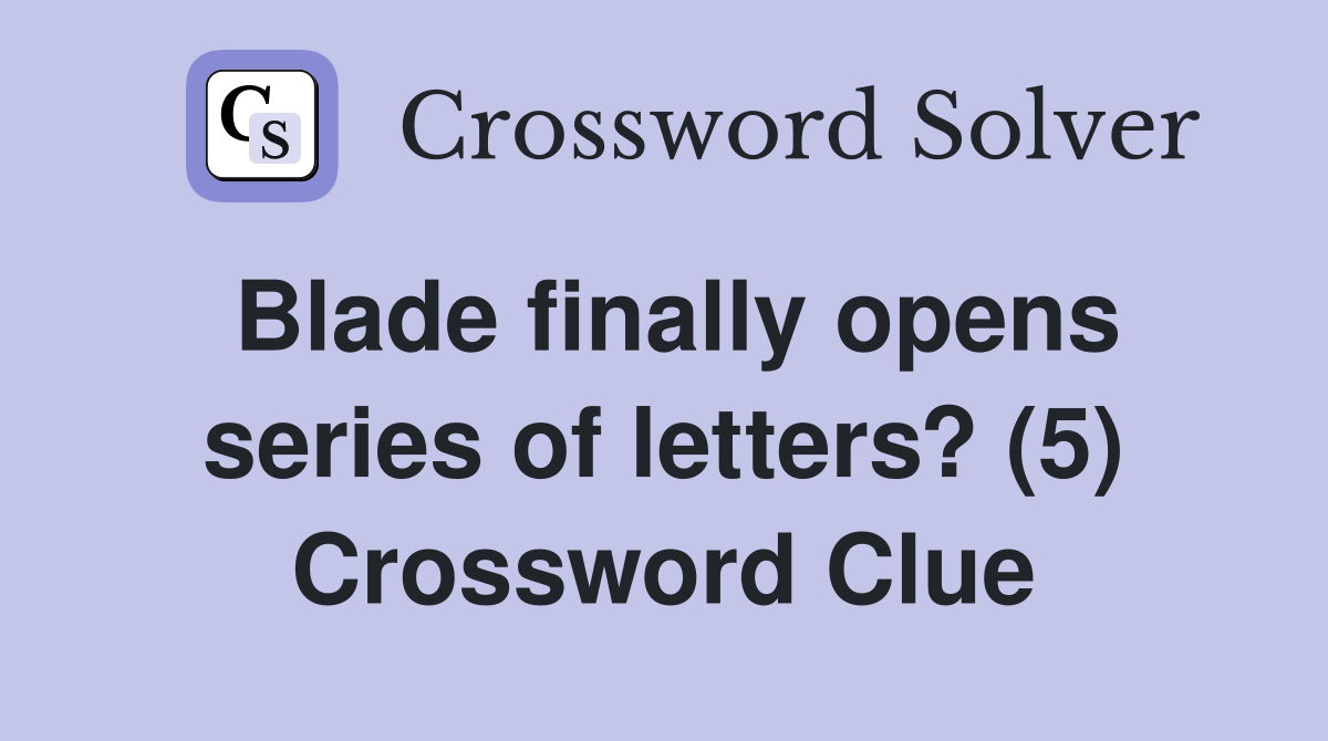 Blade finally opens series of letters? (5) Crossword Clue