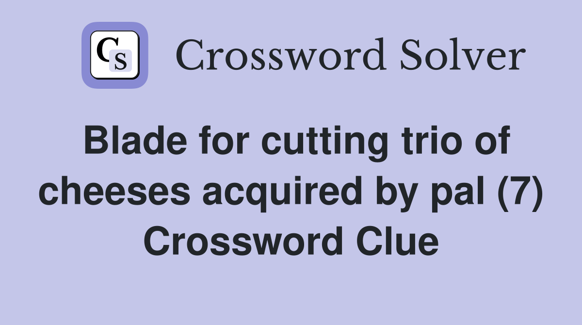 Blade for cutting trio of cheeses acquired by pal (7) Crossword Clue