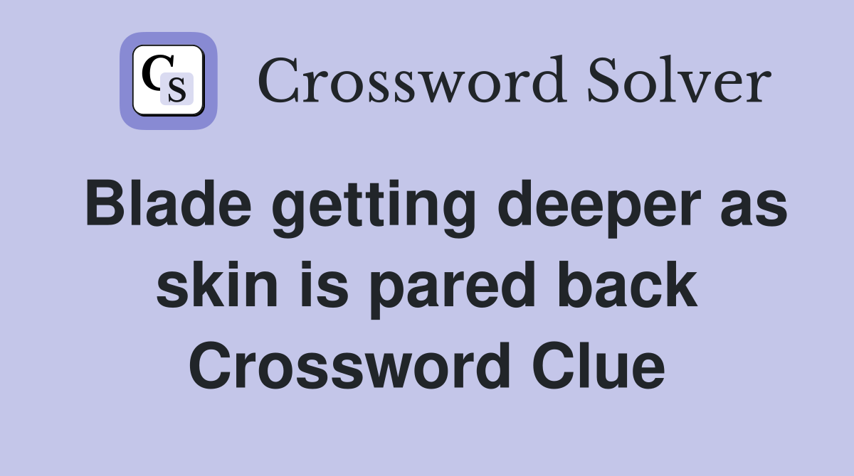 Blade getting deeper as skin is pared back Crossword Clue