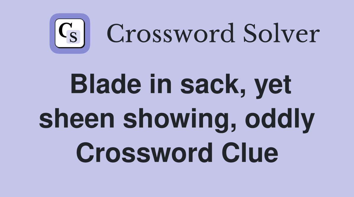 Blade in sack, yet sheen showing, oddly Crossword Clue