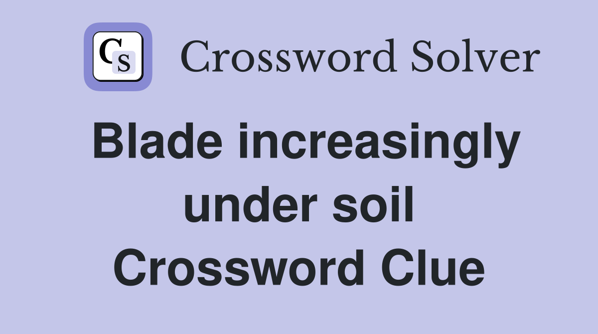 Blade increasingly under soil Crossword Clue