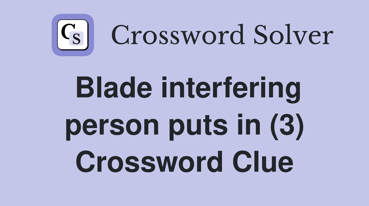 Blade interfering person puts in (3) Crossword Clue