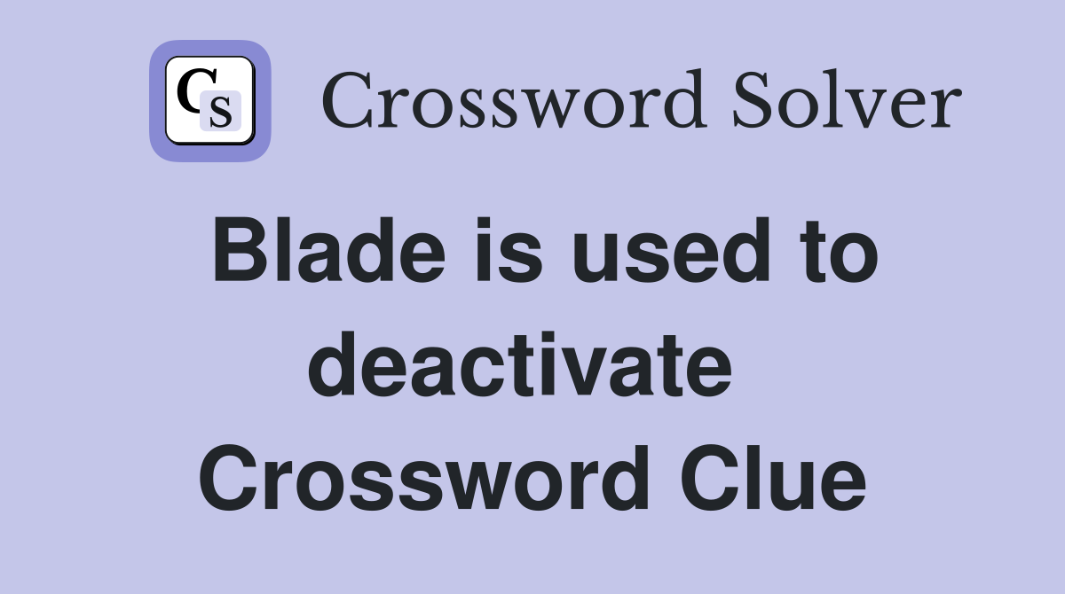 Blade is used to deactivate  Crossword Clue