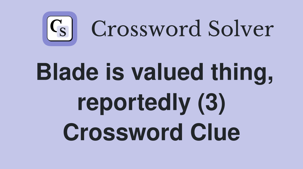 Blade is valued thing, reportedly (3) Crossword Clue