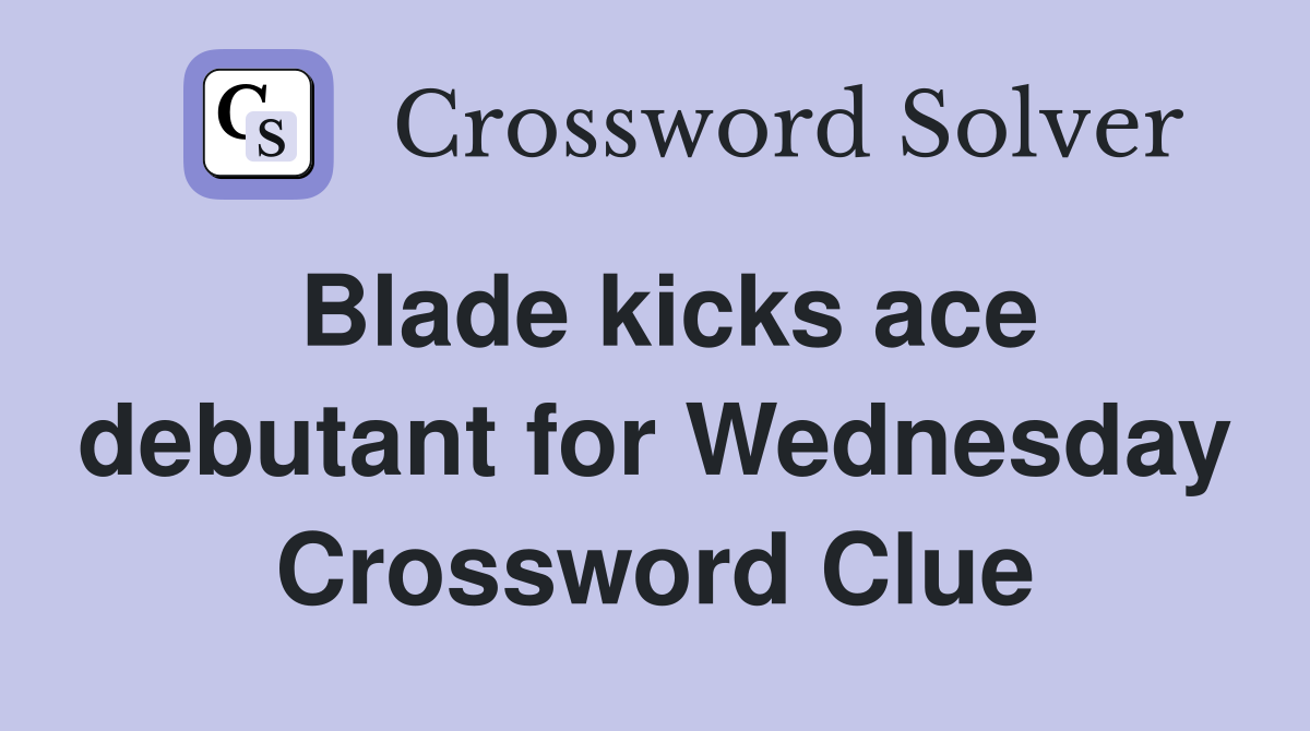Blade kicks ace debutant for Wednesday Crossword Clue