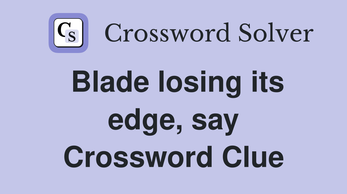 Blade losing its edge, say Crossword Clue