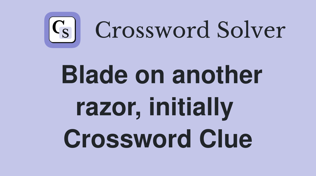 Blade on another razor, initially  Crossword Clue