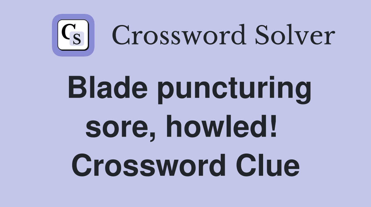 Blade puncturing sore, howled!  Crossword Clue