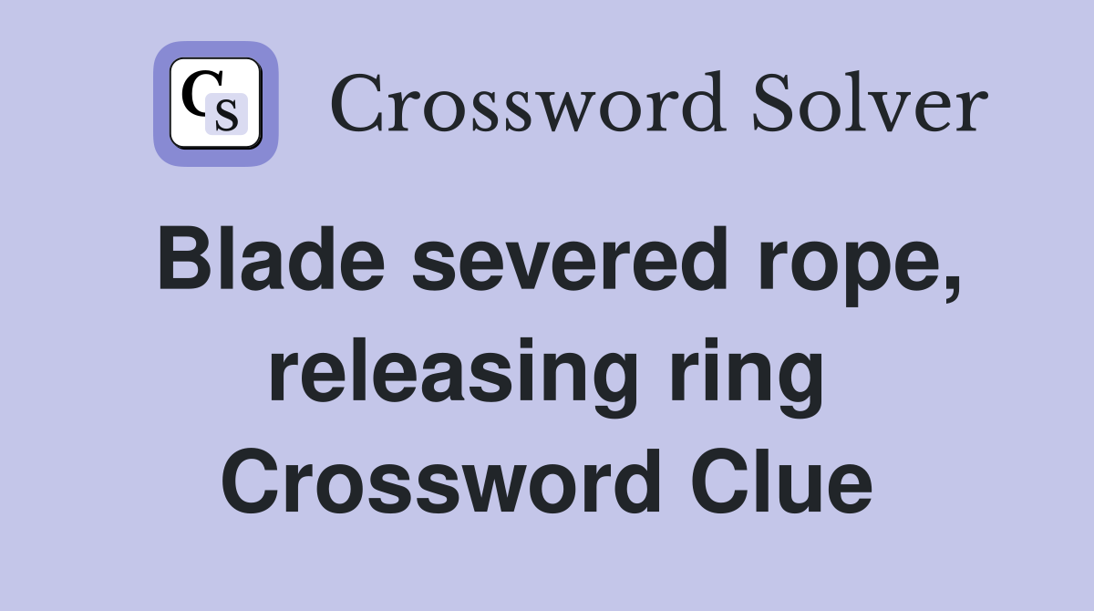 Blade severed rope, releasing ring Crossword Clue
