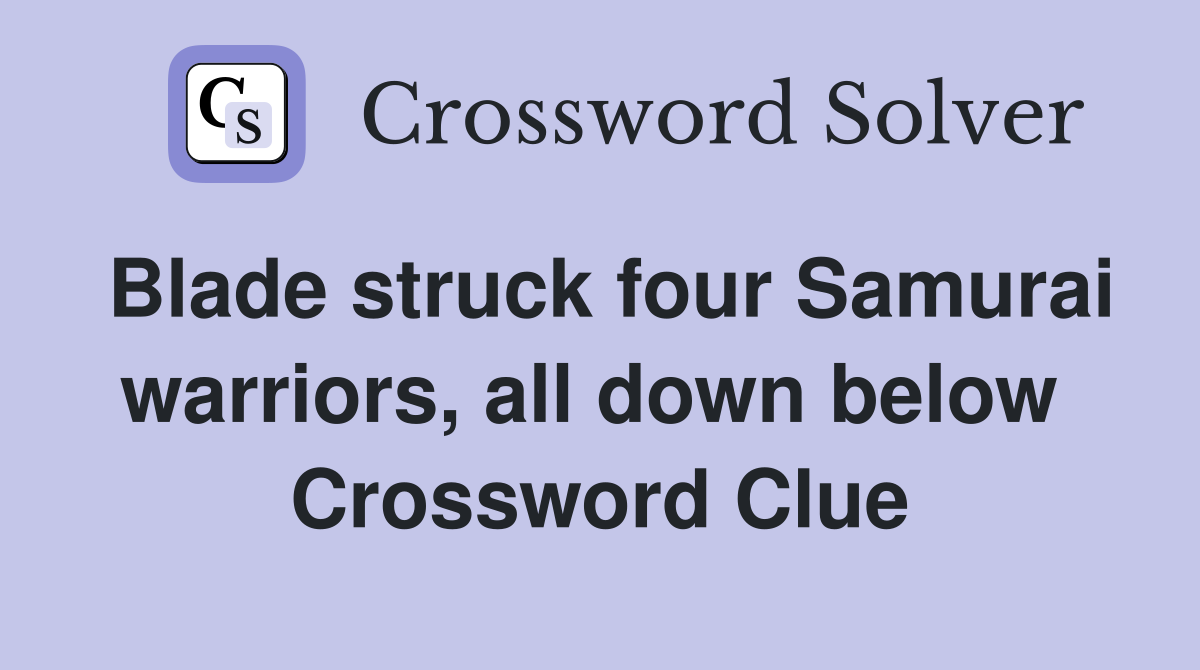 Blade struck four Samurai warriors, all down below  Crossword Clue