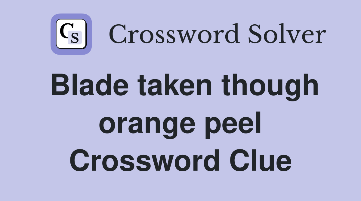 Blade taken though orange peel Crossword Clue