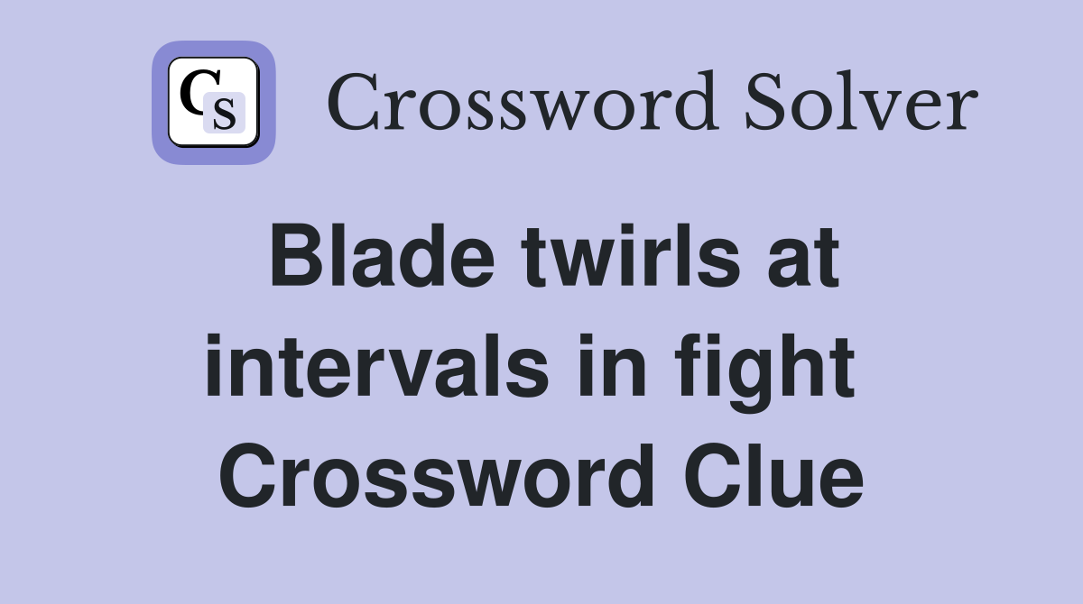 Blade twirls at intervals in fight  Crossword Clue