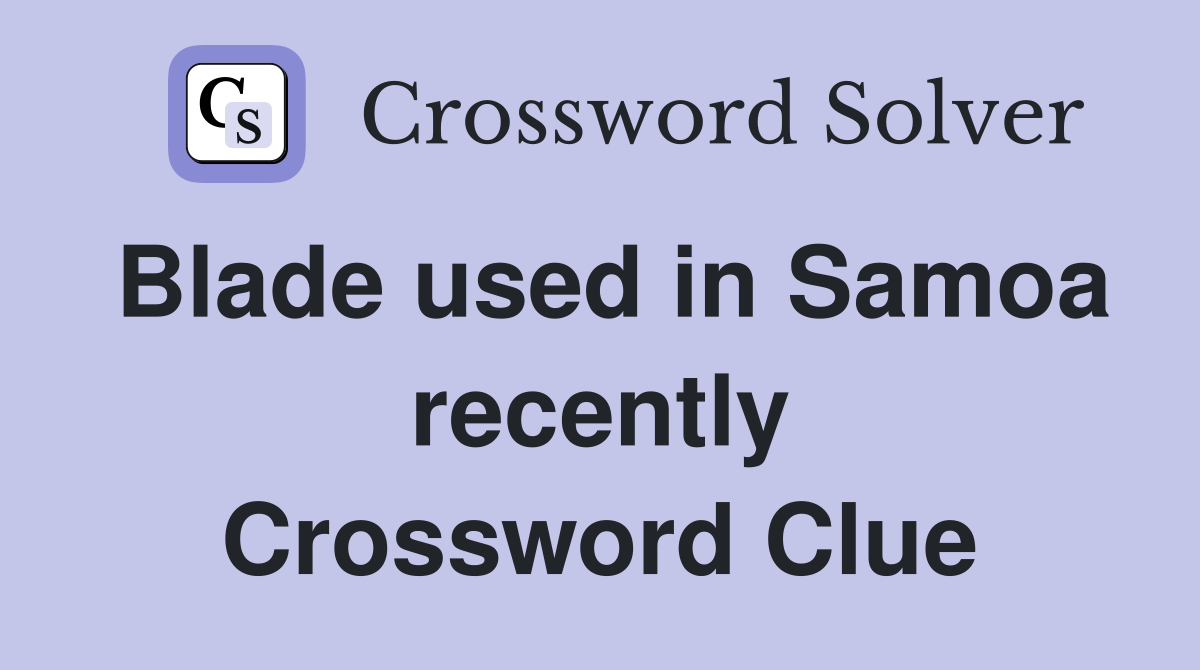 Blade used in Samoa recently Crossword Clue