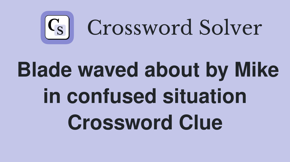 Blade waved about by Mike in confused situation Crossword Clue