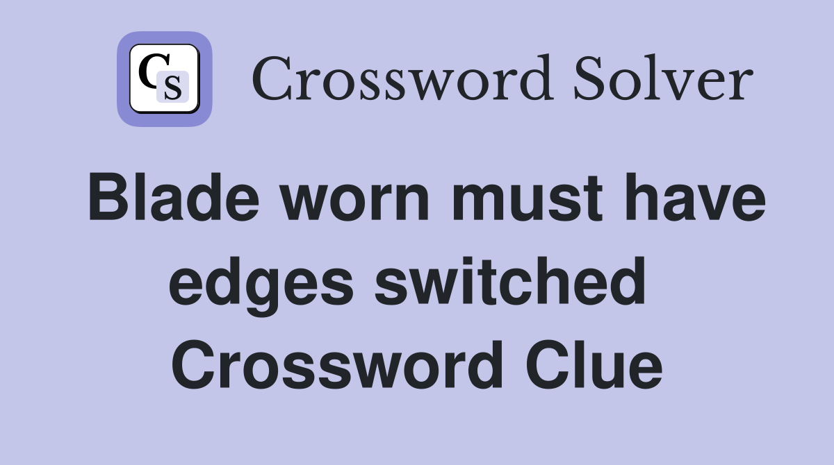Blade worn must have edges switched  Crossword Clue