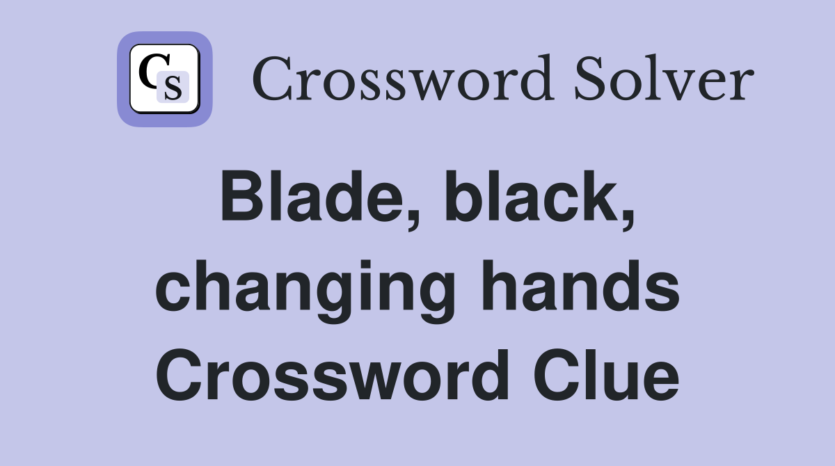 Blade, black, changing hands Crossword Clue