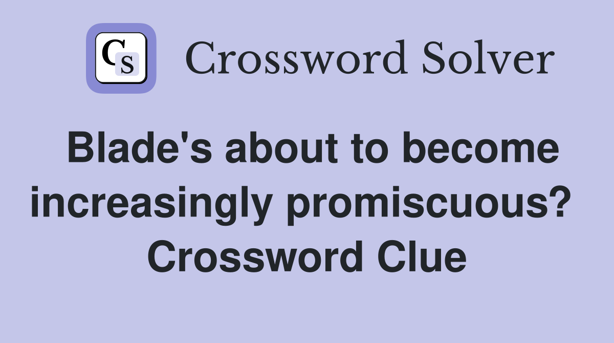 Blade's about to become increasingly promiscuous?  Crossword Clue