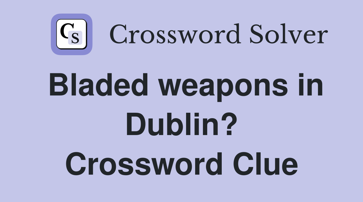 Bladed weapons in Dublin? Crossword Clue