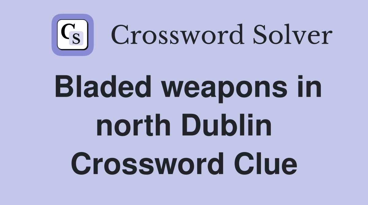 Bladed weapons in north Dublin Crossword Clue