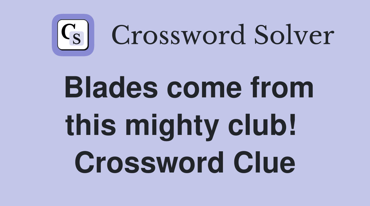Blades come from this mighty club!  Crossword Clue