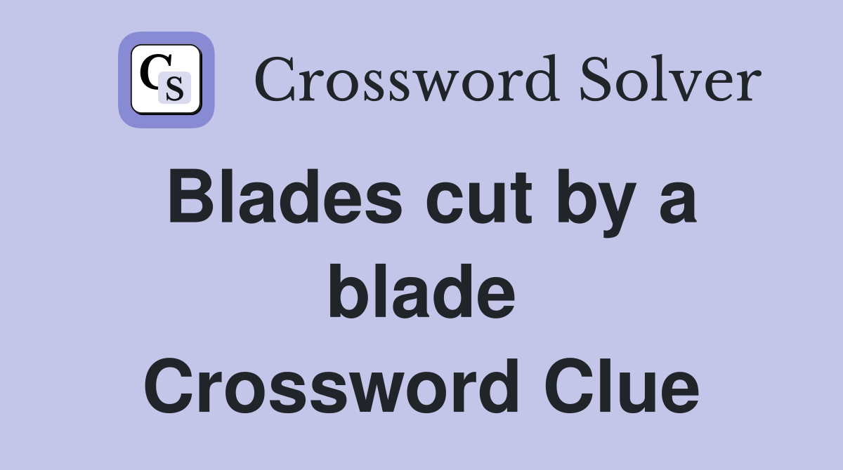 Blades cut by a blade Crossword Clue