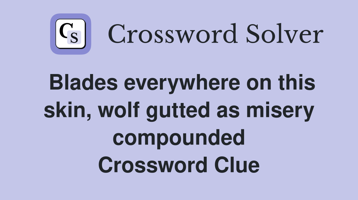 Blades everywhere on this skin, wolf gutted as misery compounded Crossword Clue