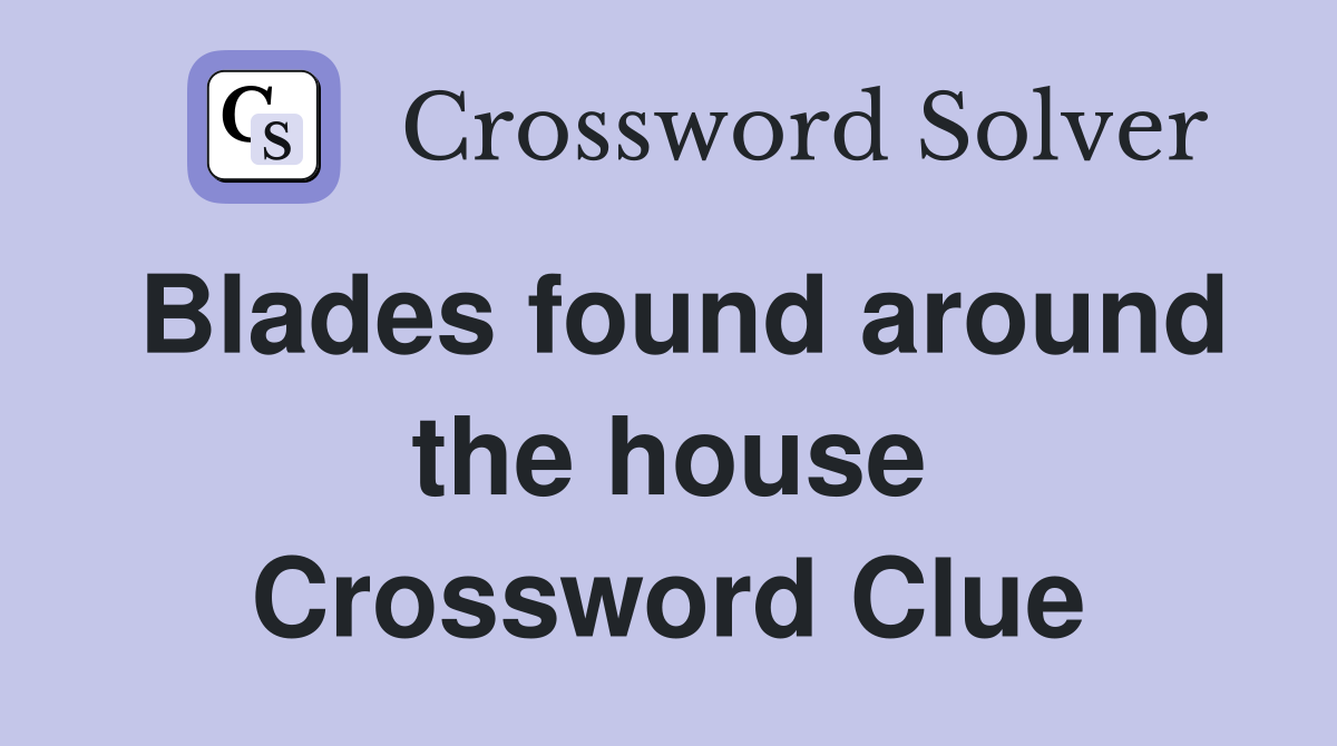 Blades found around the house Crossword Clue