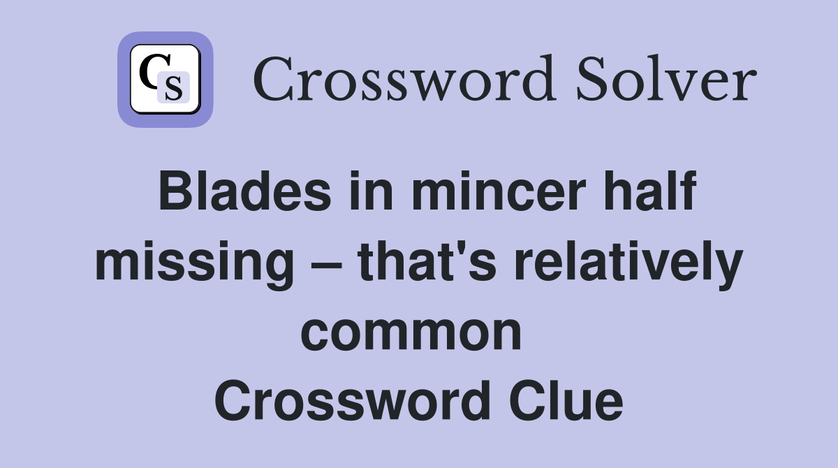 Blades in mincer half missing – that's relatively common  Crossword Clue