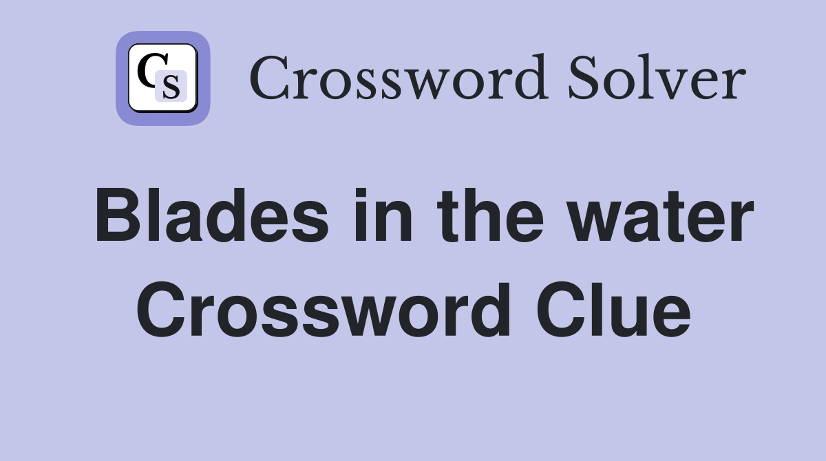 Blades in the water Crossword Clue
