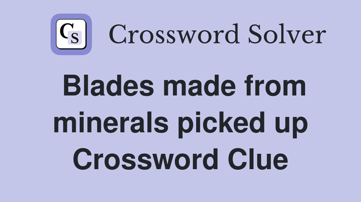 Blades made from minerals picked up Crossword Clue