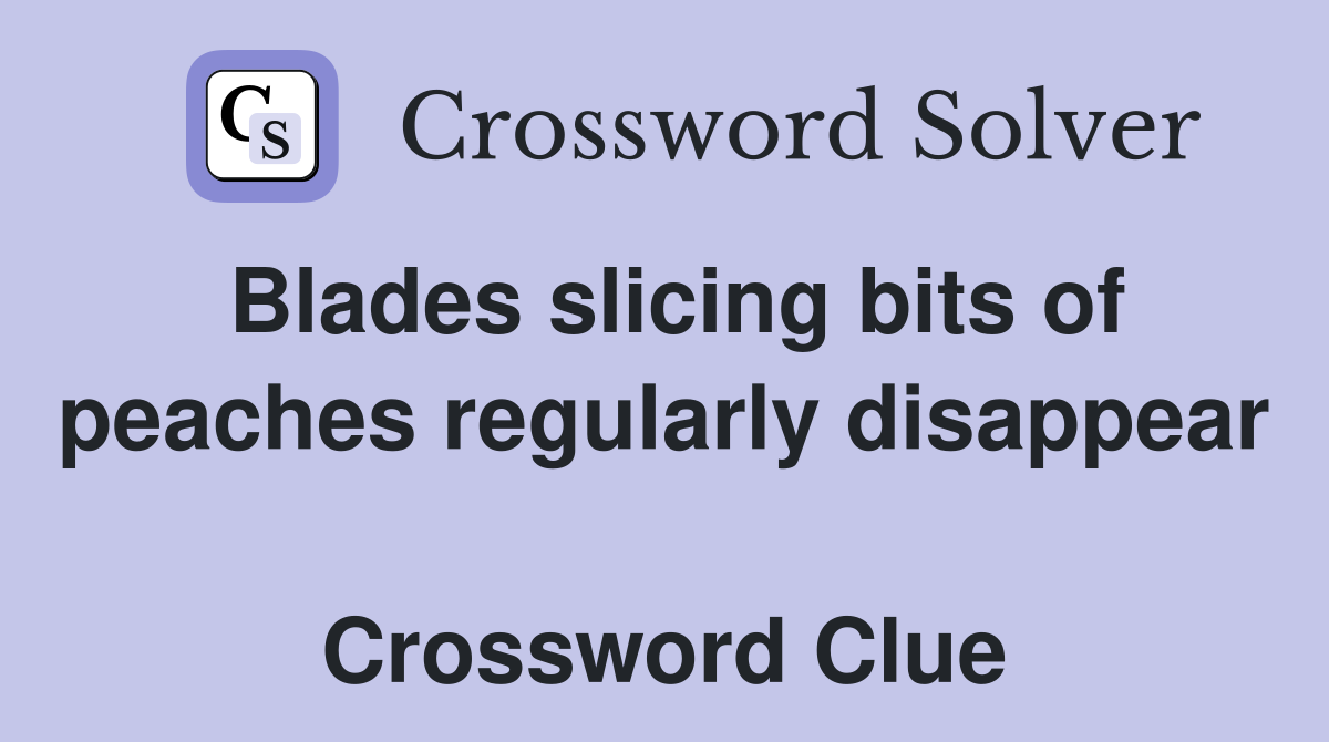 Blades slicing bits of peaches regularly disappear  Crossword Clue