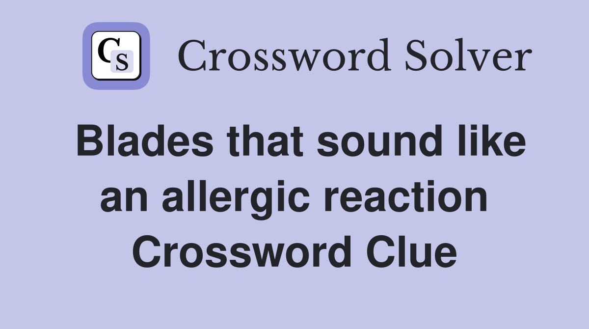 Blades that sound like an allergic reaction Crossword Clue