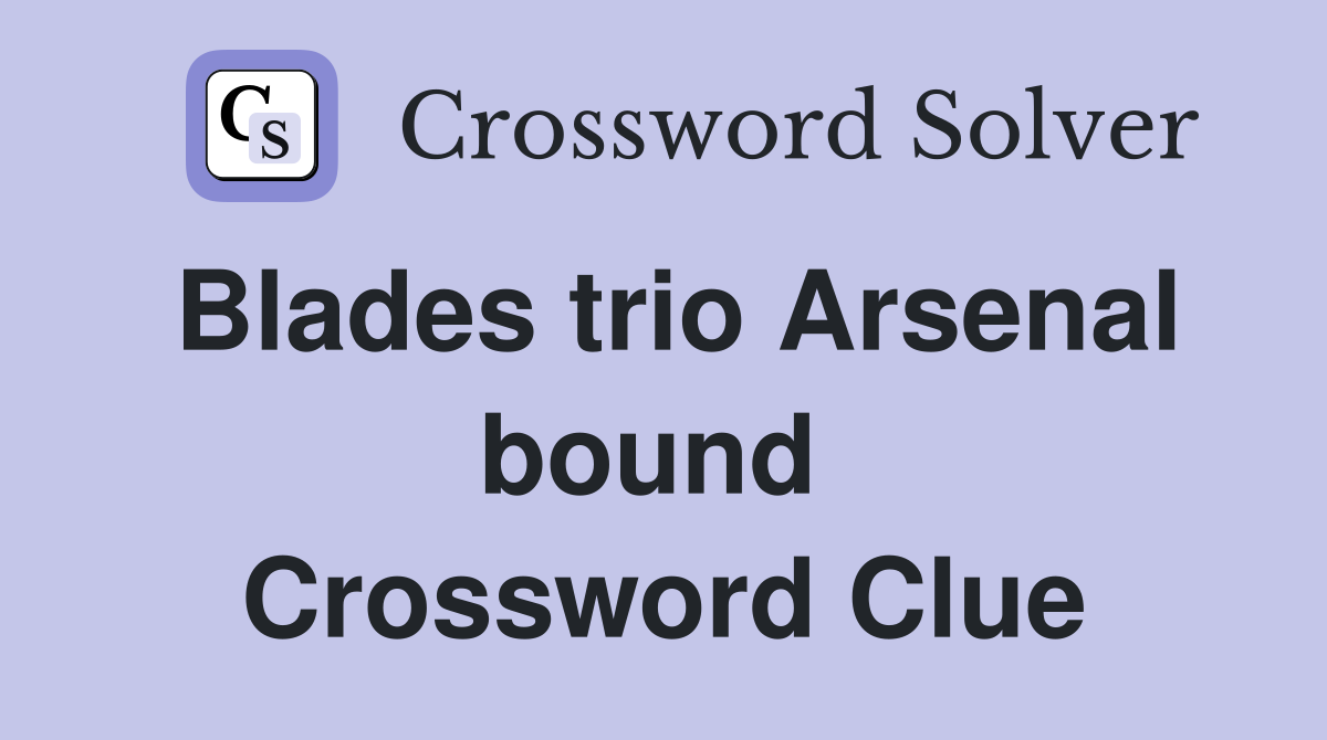 Blades trio Arsenal bound  Crossword Clue